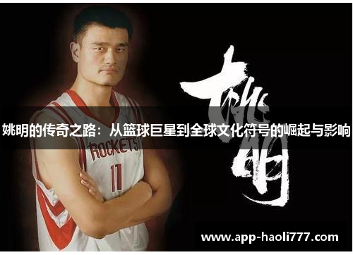 姚明的传奇之路：从篮球巨星到全球文化符号的崛起与影响