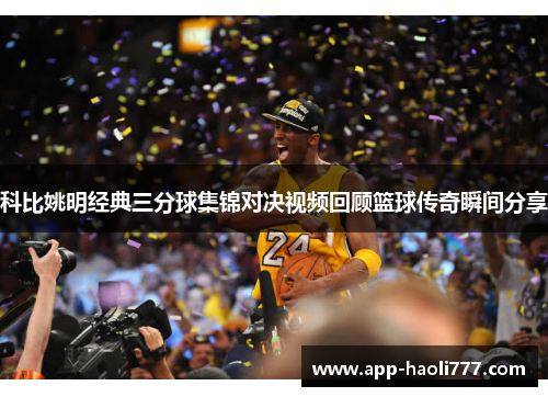 科比姚明经典三分球集锦对决视频回顾篮球传奇瞬间分享