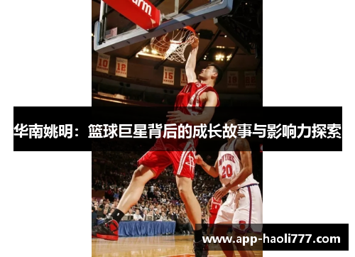 华南姚明：篮球巨星背后的成长故事与影响力探索