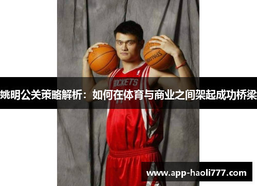 姚明公关策略解析：如何在体育与商业之间架起成功桥梁