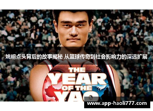 姚明点头背后的故事揭秘 从篮球传奇到社会影响力的深远扩展
