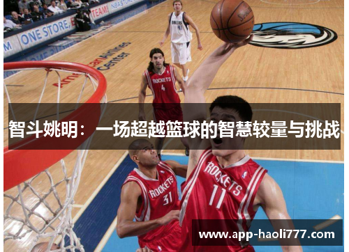 智斗姚明：一场超越篮球的智慧较量与挑战