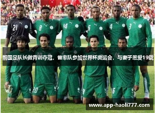 前国足队长做青训夺冠，曾率队参加世界杯奥运会，与妻子恩爱19载