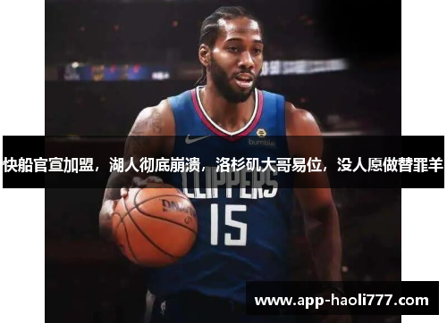 快船官宣加盟，湖人彻底崩溃，洛杉矶大哥易位，没人愿做替罪羊
