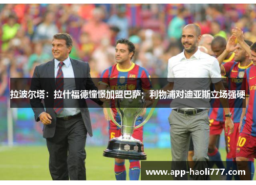 拉波尔塔：拉什福德憧憬加盟巴萨；利物浦对迪亚斯立场强硬
