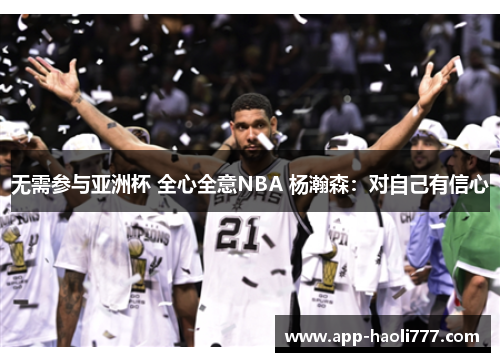 无需参与亚洲杯 全心全意NBA 杨瀚森：对自己有信心